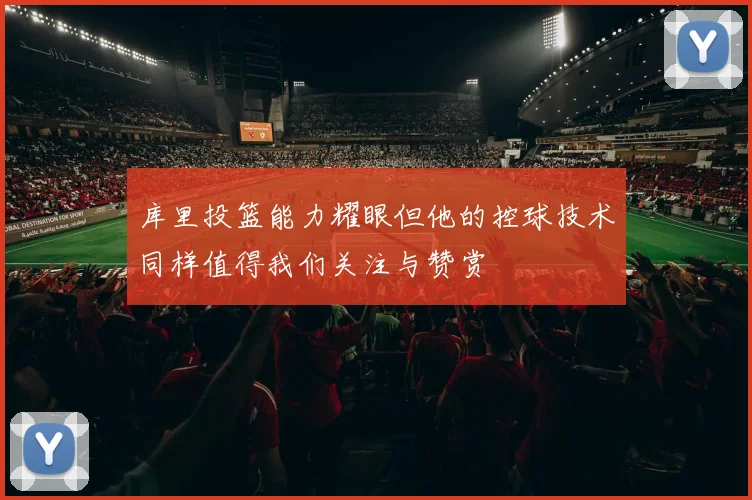 库里投篮能力耀眼但他的控球技术同样值得我们关注与赞赏