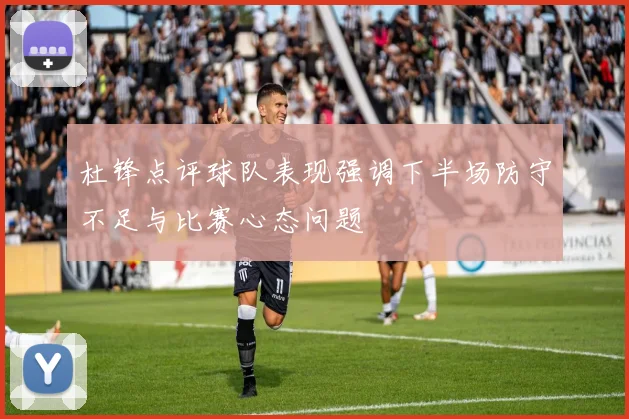 杜锋点评球队表现强调下半场防守不足与比赛心态问题