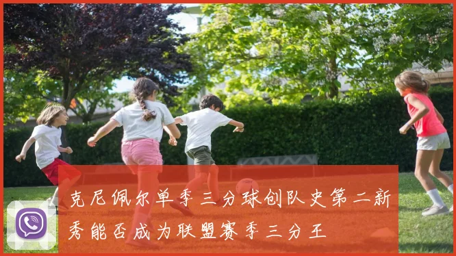 克尼佩尔单季三分球创队史第二新秀能否成为联盟赛季三分王