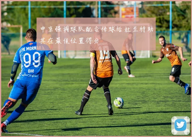 申京强调球队配合传球给杜兰特助其在最佳位置得分