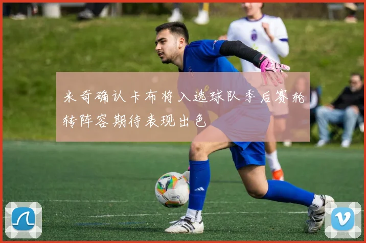 米奇确认卡布将入选球队季后赛轮转阵容期待表现出色
