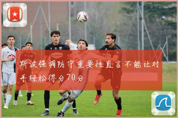 斯波强调防守重要性直言不能让对手轻松得分70分