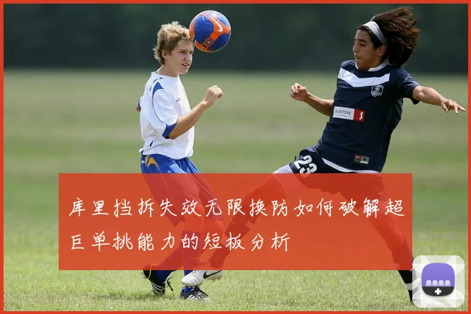 库里挡拆失效无限换防如何破解超巨单挑能力的短板分析