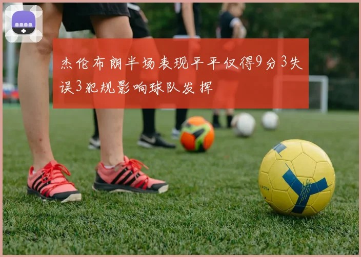 杰伦布朗半场表现平平仅得9分3失误3犯规影响球队发挥