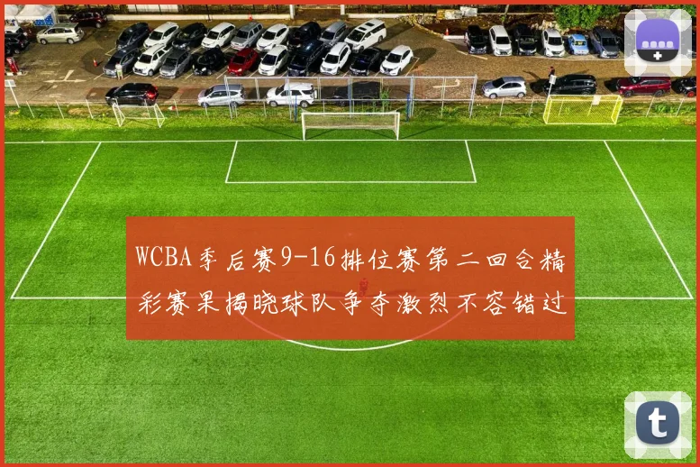 WCBA季后赛9-16排位赛第二回合精彩赛果揭晓球队争夺激烈不容错过