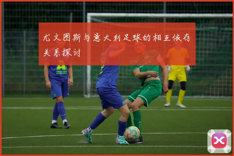 尤文图斯与意大利足球的相互依存关系探讨